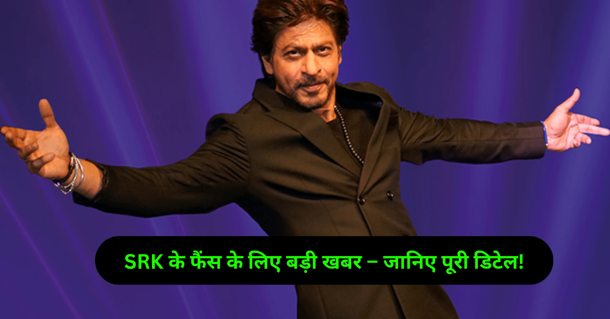 SRK के फैंस के लिए बड़ी खबर – जानिए पूरी डिटेल!