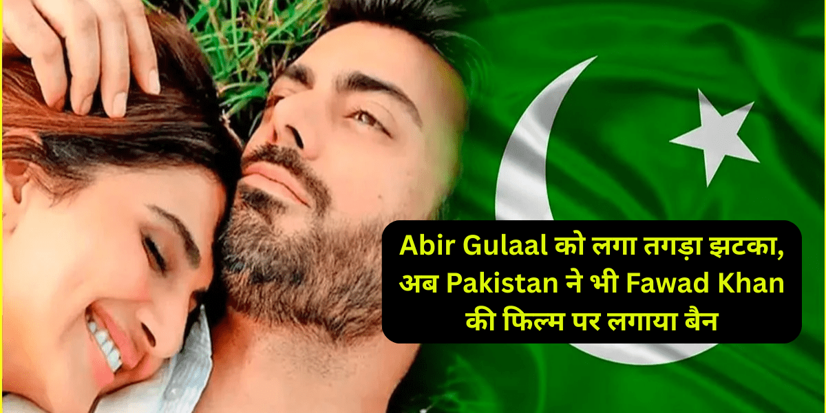 Abir Gulaal को लगा तगड़ा झटका, अब Pakistan ने भी Fawad Khan की फिल्म पर लगाया बैन