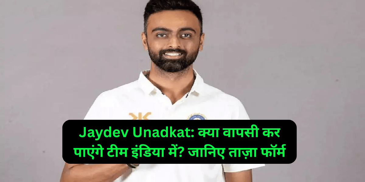 Jaydev Unadkat: क्या वापसी कर पाएंगे टीम इंडिया में? जानिए ताज़ा फॉर्म