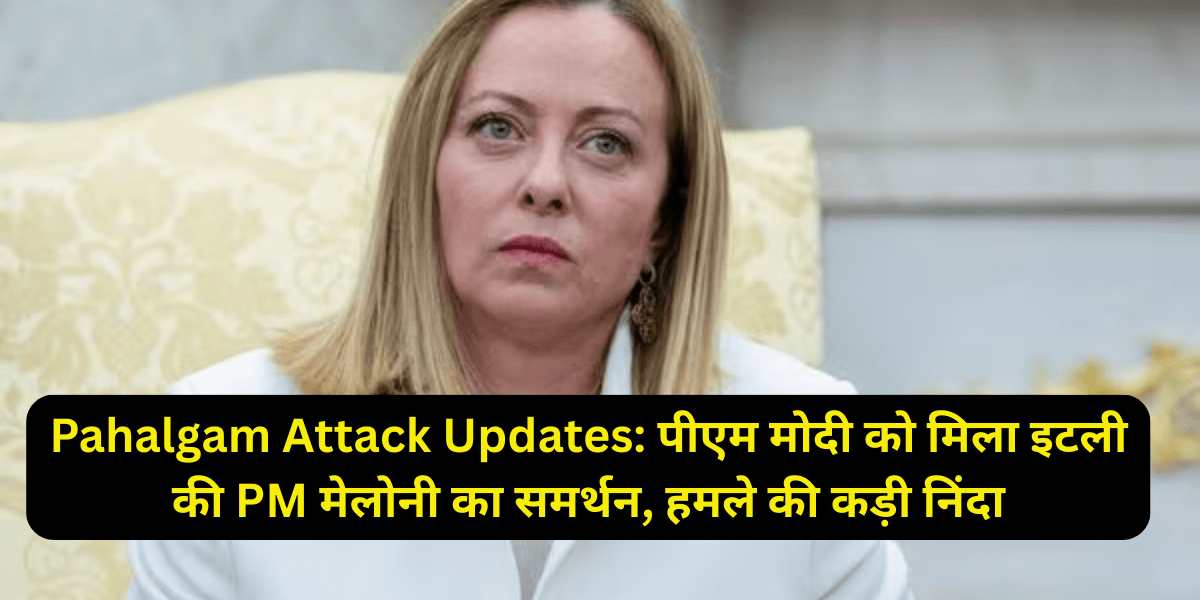 Pahalgam Attack Updates: पीएम मोदी को मिला इटली की PM मेलोनी का समर्थन, हमले की कड़ी निंदा