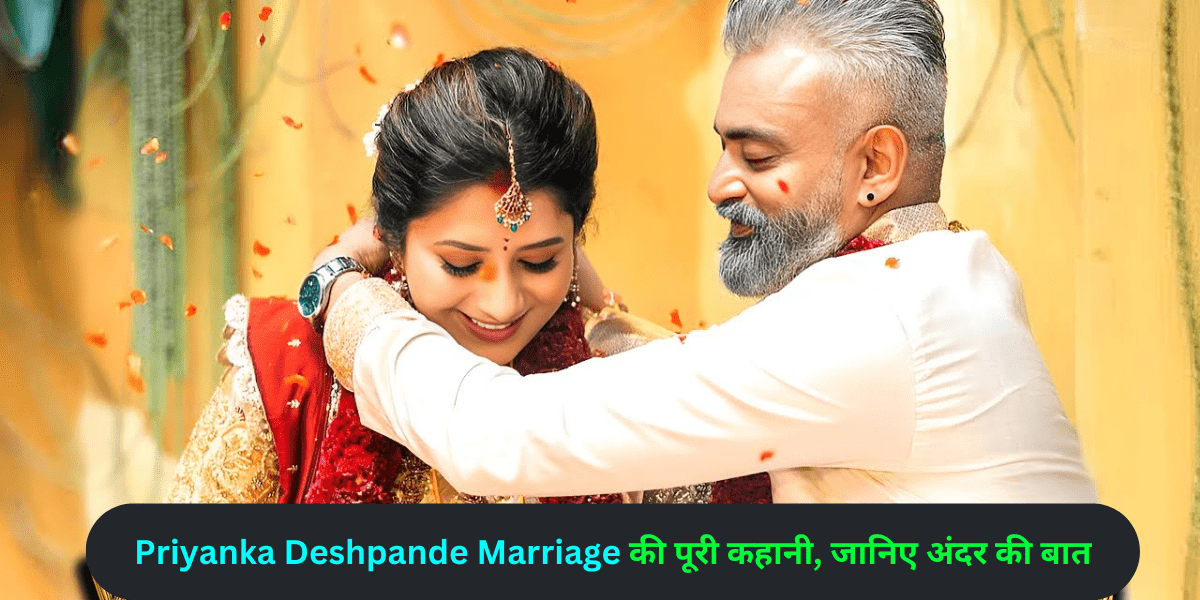Priyanka Deshpande Marriage की पूरी कहानी, जानिए अंदर की बात