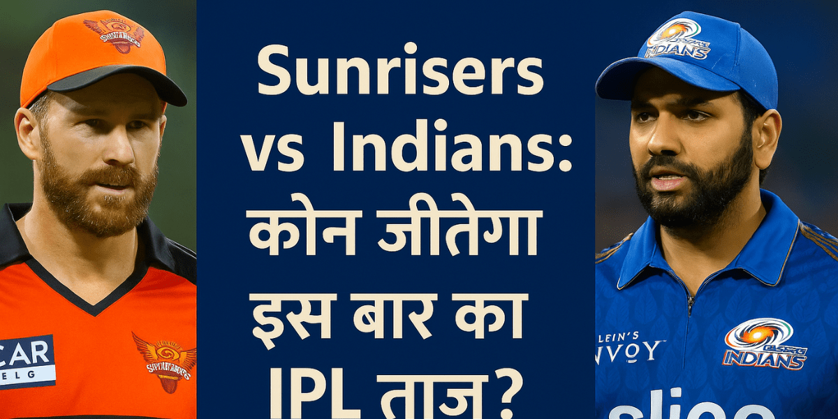 Sunrisers vs Indians: कौन जीतेगा इस बार का IPL ताज?