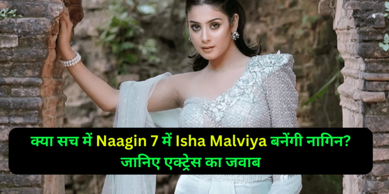 क्या सच में Naagin 7 में Isha Malviya बनेंगी नागिन? जानिए एक्ट्रेस का जवाब