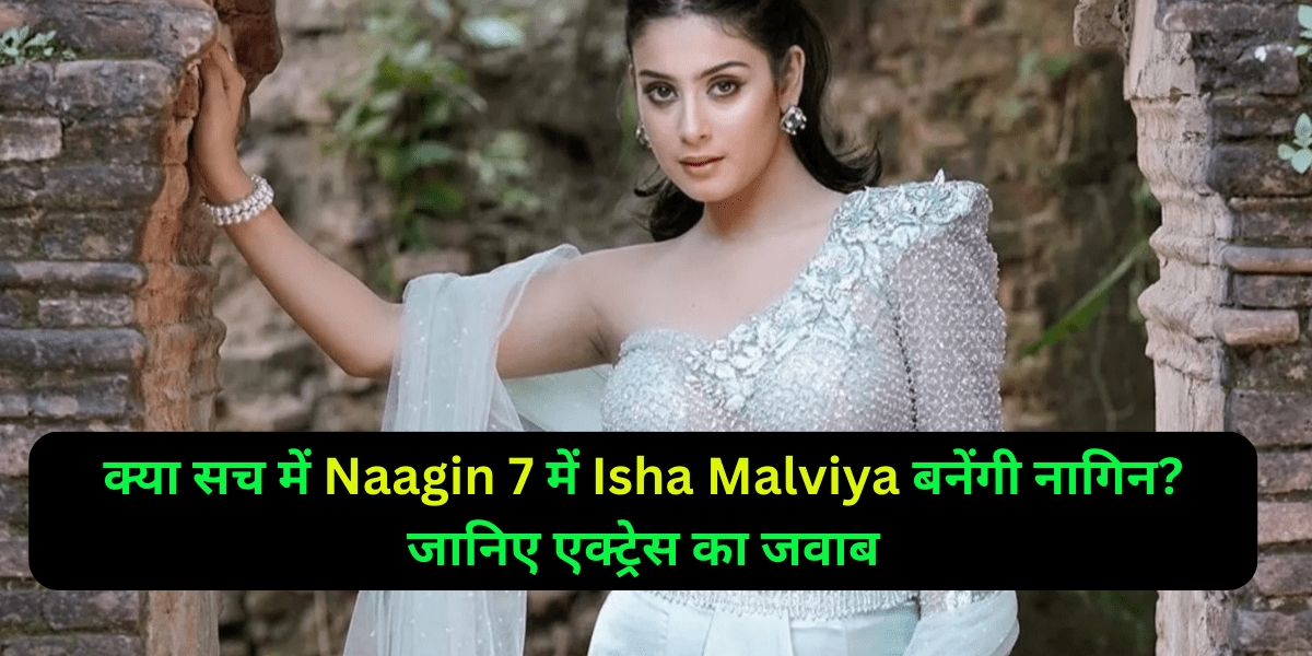क्या सच में Naagin 7 में Isha Malviya बनेंगी नागिन? जानिए एक्ट्रेस का जवाब