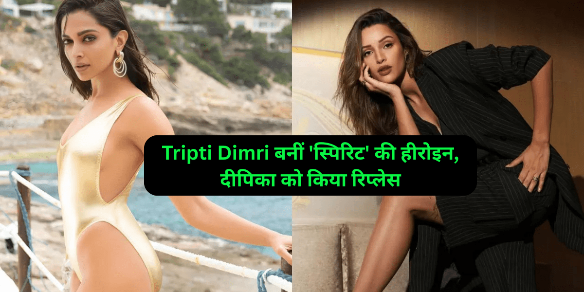 Tripti Dimri बनीं 'स्पिरिट' की हीरोइन, दीपिका को किया रिप्लेस