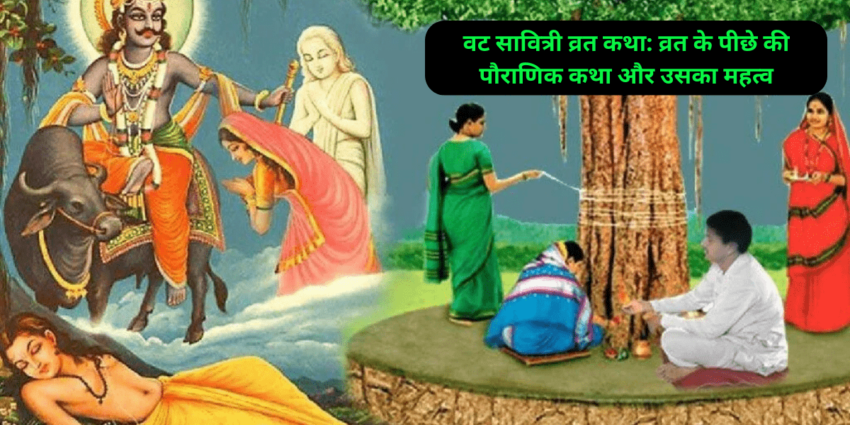 वट सावित्री व्रत कथा: व्रत के पीछे की पौराणिक कथा और उसका महत्व