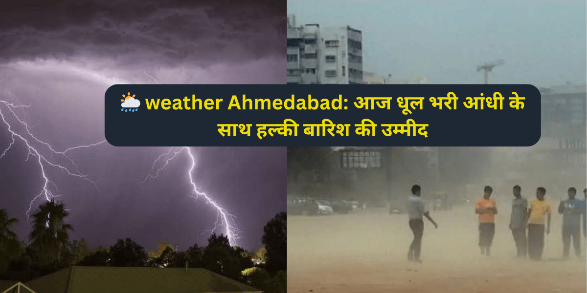 🌦️ weather Ahmedabad: आज धूल भरी आंधी के साथ हल्की बारिश की उम्मीद