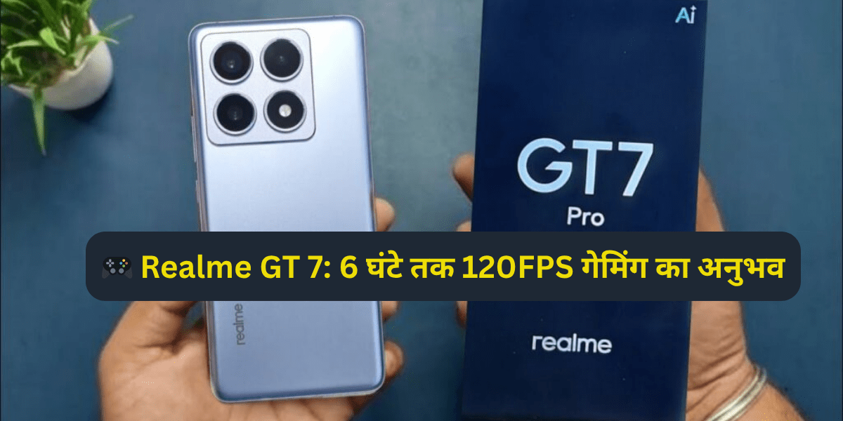 🎮 Realme GT 7: 6 घंटे तक 120FPS गेमिंग का अनुभव