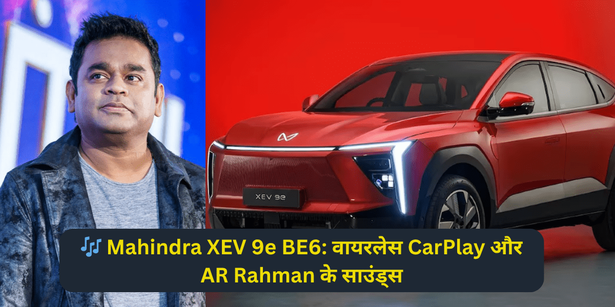 🎶 Mahindra XEV 9e BE6: वायरलेस CarPlay और AR Rahman के साउंड्स